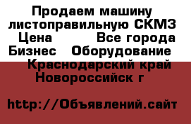 Продаем машину листоправильную СКМЗ › Цена ­ 100 - Все города Бизнес » Оборудование   . Краснодарский край,Новороссийск г.